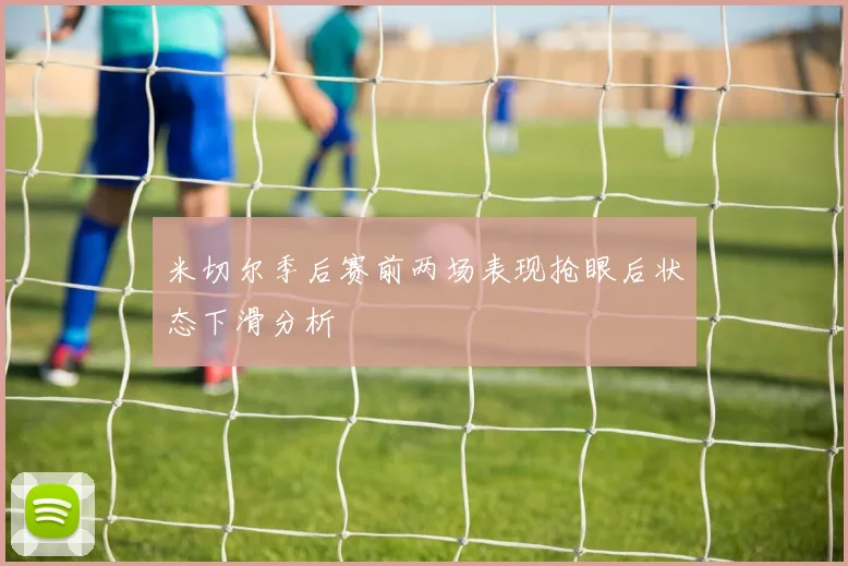 米切尔季后赛前两场表现抢眼后状态下滑分析