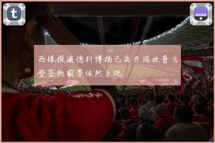 西媒报道德科博扬已离开诺坎普戈登签约前景依然乐观
