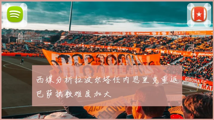 西媒分析拉波尔塔任内恩里克重返巴萨执教难度加大
