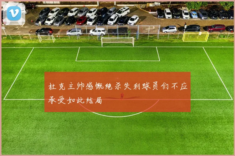 杜克主帅感慨绝杀失利球员们不应承受如此结局