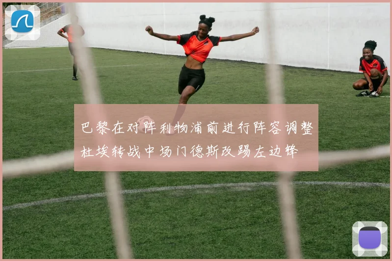 巴黎在对阵利物浦前进行阵容调整杜埃转战中场门德斯改踢左边锋