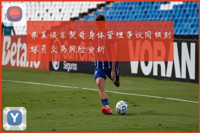 弗莱谈东契奇身体管理争议同级别球员交易风险分析