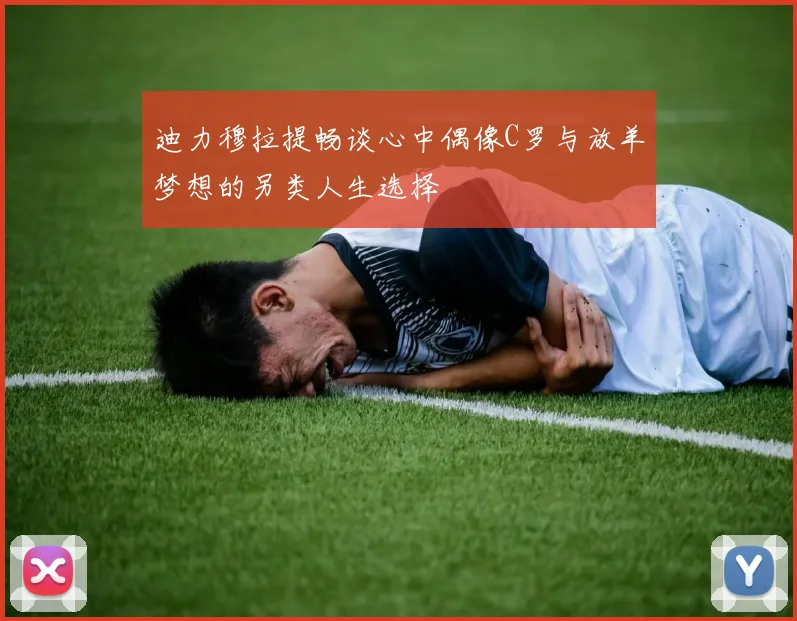 迪力穆拉提畅谈心中偶像C罗与放羊梦想的另类人生选择