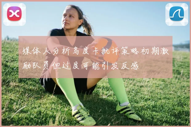 媒体人分析乌度卡批评策略初期激励队员但过度可能引发反感