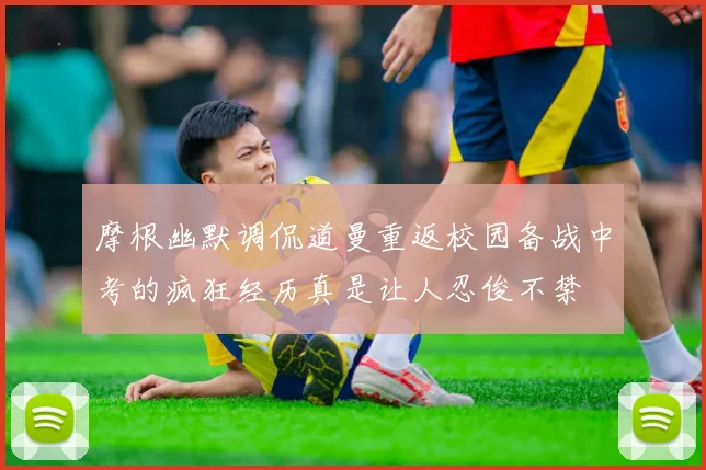 摩根幽默调侃道曼重返校园备战中考的疯狂经历真是让人忍俊不禁