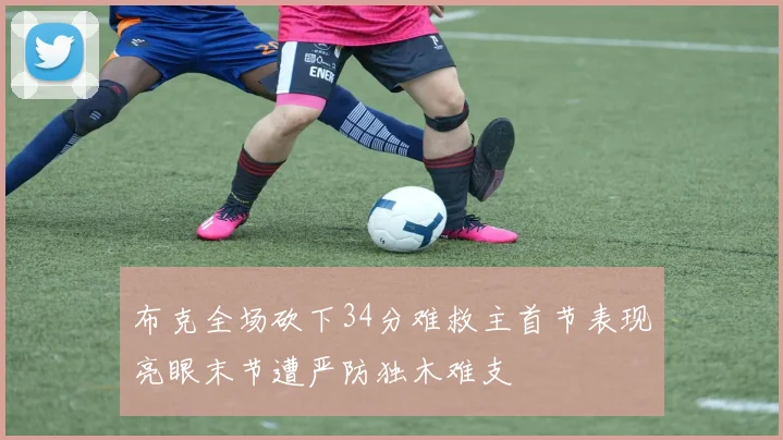 布克全场砍下34分难救主首节表现亮眼末节遭严防独木难支