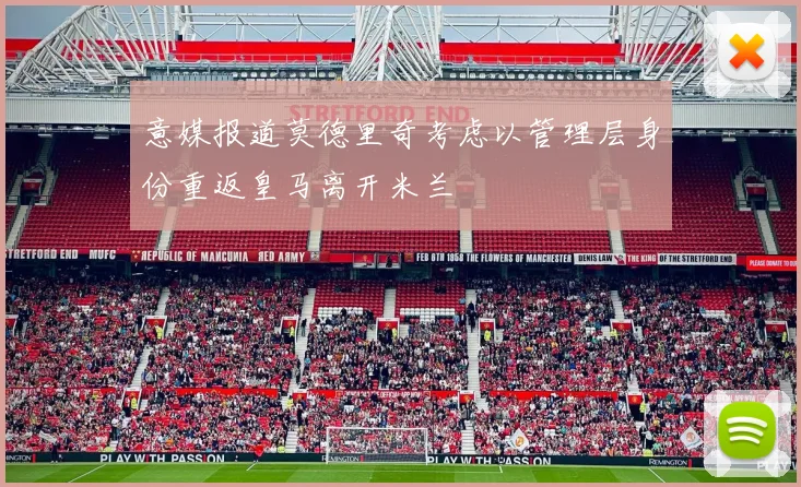意媒报道莫德里奇考虑以管理层身份重返皇马离开米兰