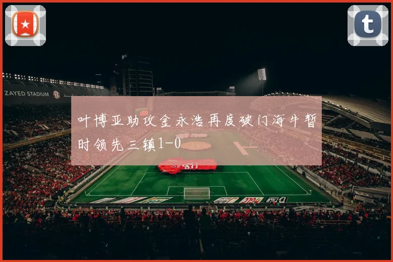 叶博亚助攻金永浩再度破门海牛暂时领先三镇1-0