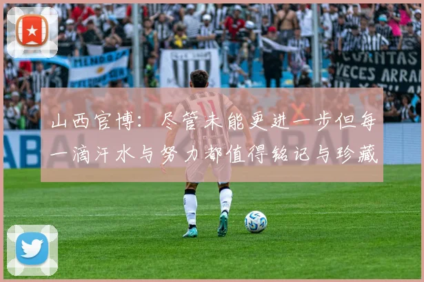 山西官博：尽管未能更进一步但每一滴汗水与努力都值得铭记与珍藏