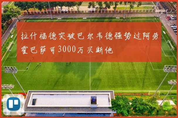 拉什福德突破巴尔韦德强势过阿劳霍巴萨可3000万买断他
