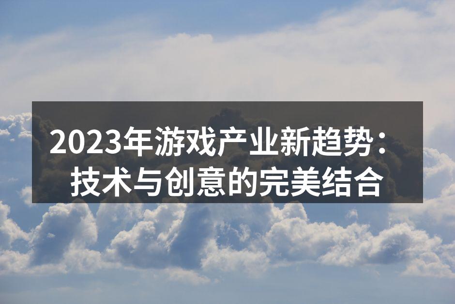 2023年游戏产业新趋势:技术与创意的完